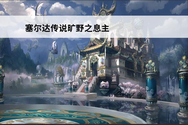 塞尔达传说旷野之息主线剧情 塞尔达传说旷野之息主线剧情详细介绍