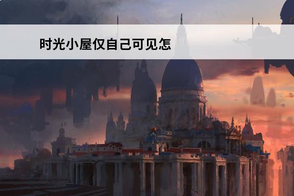 时光小屋仅自己可见怎