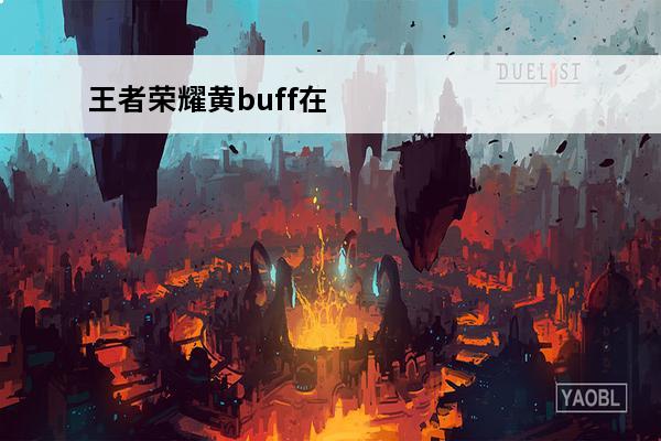 王者荣耀黄buff在哪 王者荣耀黄BUFF是什么介绍_王者荣耀黄BUFF是什么是什么