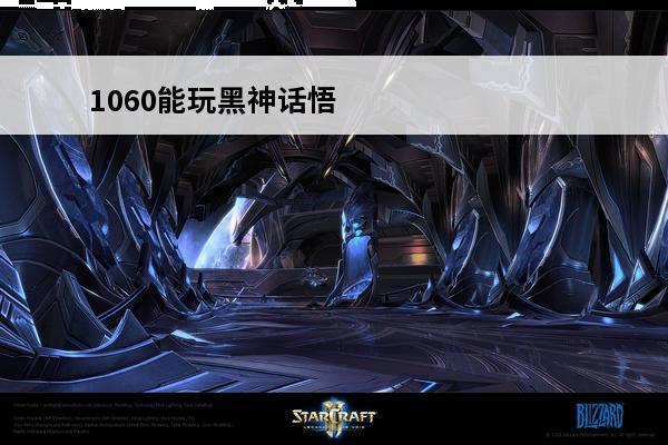 1060能玩黑神话悟空吗(黑神话悟空1060可以玩吗)
