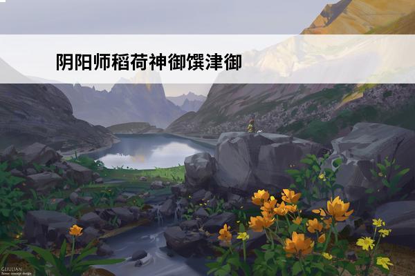 阴阳师稻荷神御馔津御魂搭配图-SP稻荷神御馔津御魂位置(阴阳师sp稻荷神御馔津2021)
