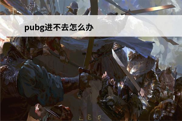 pubg进不去怎么办?(pubg老是进不去游戏怎么办)