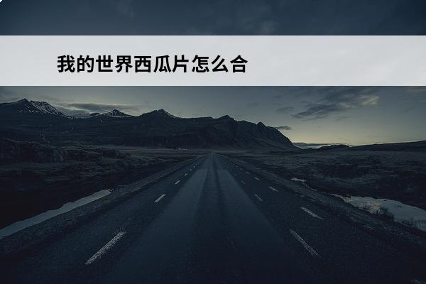 我的世界西瓜片怎么合