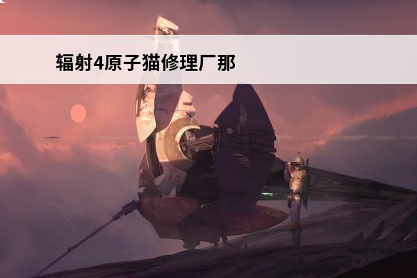 辐射4原子猫修理厂那套装甲怎么偷 辐射4原子猫T60免费获得介绍说明
