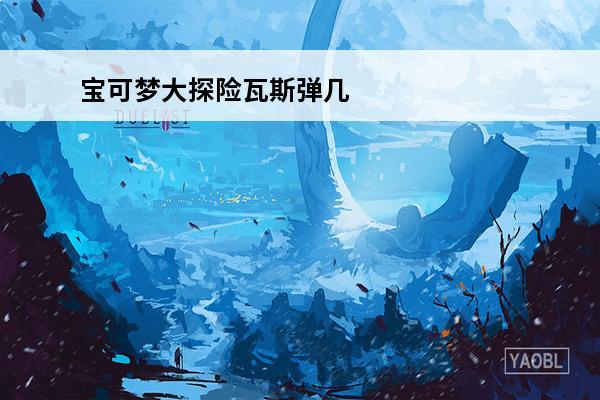 宝可梦大探险瓦斯弹几级进化 瓦斯弹进化攻略(宝可梦大探险瓦斯弹怎么进化)