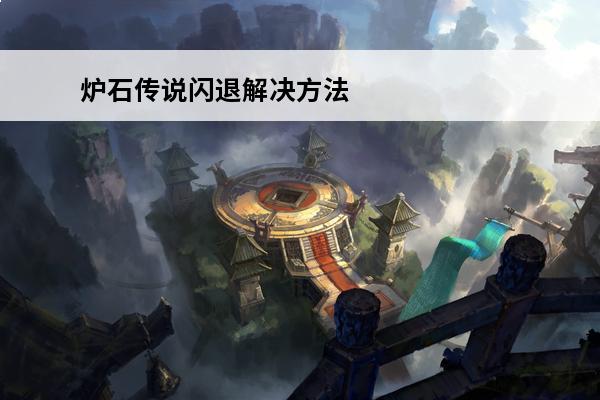 炉石传说闪退解决方法电脑 炉石传说手机版闪退解决方法介绍_炉石传说手机版闪退解决方法是什么