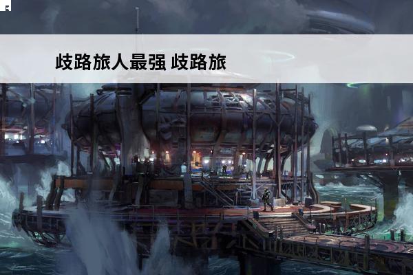 歧路旅人最强 歧路旅