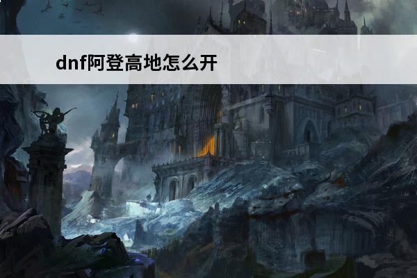 dnf阿登高地怎么开
