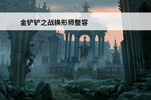 金铲铲之战换形师整容 金铲铲之战换形师阵容介绍_金铲铲之战换形师阵容是什么