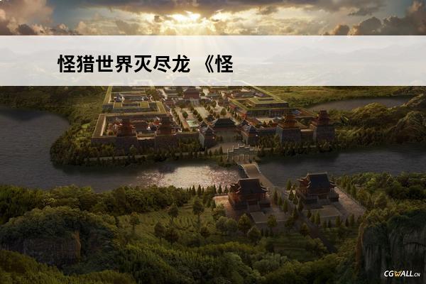 怪猎世界灭尽龙 《怪物猎人物语2》灭尽龙怎么过：「怪猎物语2」灭尽龙攻略大揭秘！