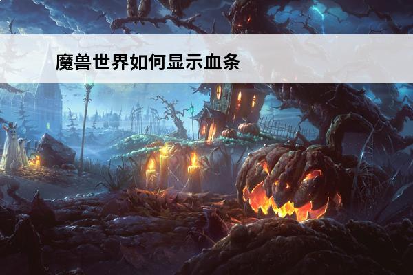 魔兽世界如何显示血条 魔兽世界怎么显示血条魔兽世界显示血条方法介绍