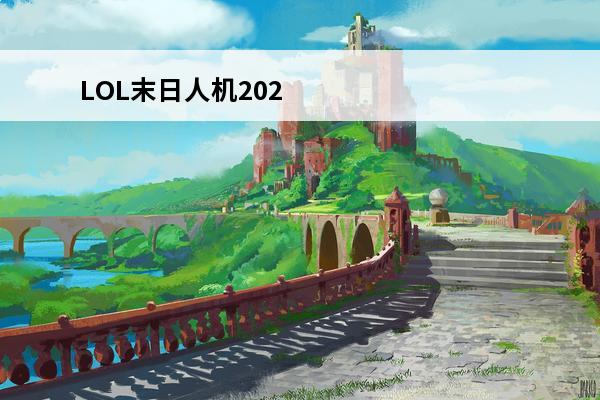 LOL末日人机2020会出吗(lol末日人机还会开吗2021)