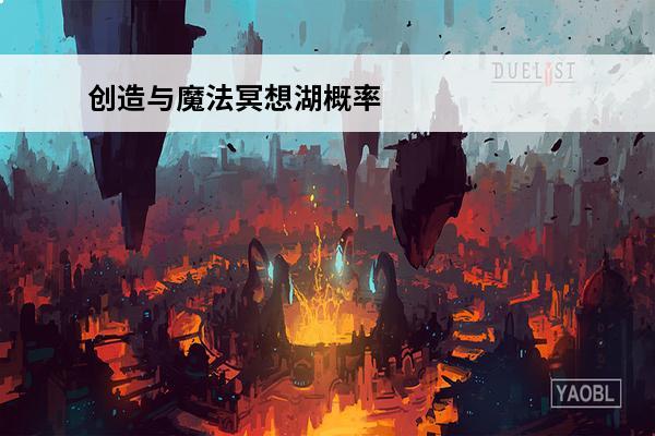 创造与魔法冥想湖概率 创造与魔法 创造与魔法冥想湖在哪？
