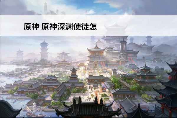 原神 原神深渊使徒怎么打？(原神怎么联机打深渊)