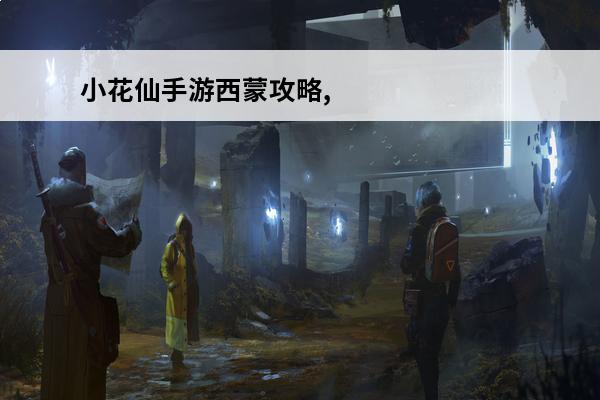 小花仙手游西蒙攻略,小花仙手游西蒙的策略与攻略(小花仙中西蒙的弟弟是谁)