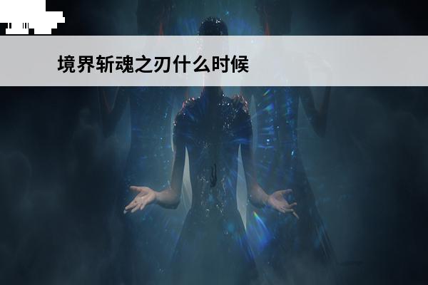 境界斩魂之刃什么时候出 境界斩魂之刃