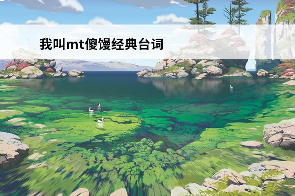 我叫mt傻馒经典台词(我叫mt傻馒碎碎念)