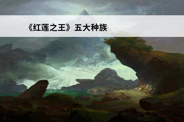 《红莲之王》五大种族解析(红莲之王结局什么意思)