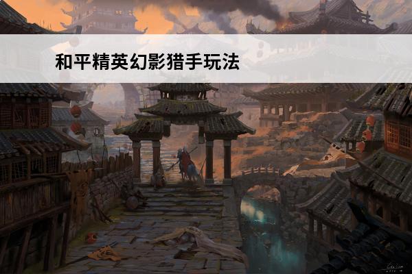 和平精英幻影猎手玩法