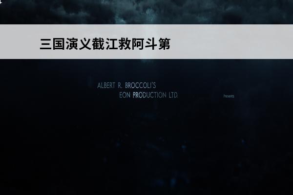 三国演义截江救阿斗第几集 《三国梗传》截江救阿斗通关攻略