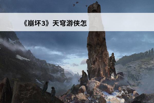 《崩坏3》天穹游侠怎