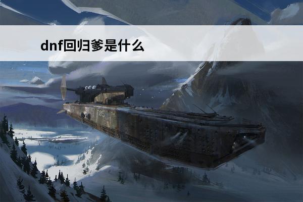 dnf回归爹是什么 