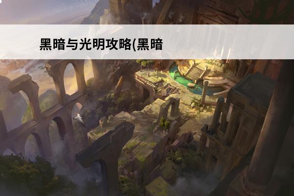 黑暗与光明攻略(黑暗与光明新手实用小技巧汇总介绍_黑暗与光明攻略(黑暗与光明新手实用小技巧汇总是什么(黑暗与光明新图攻略)