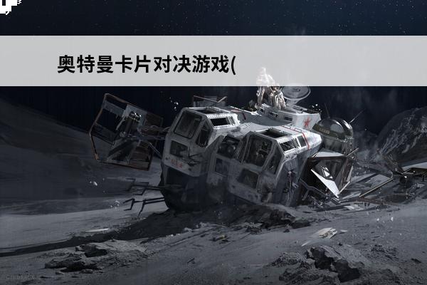 奥特曼卡片对决游戏(奥特曼卡片游戏)