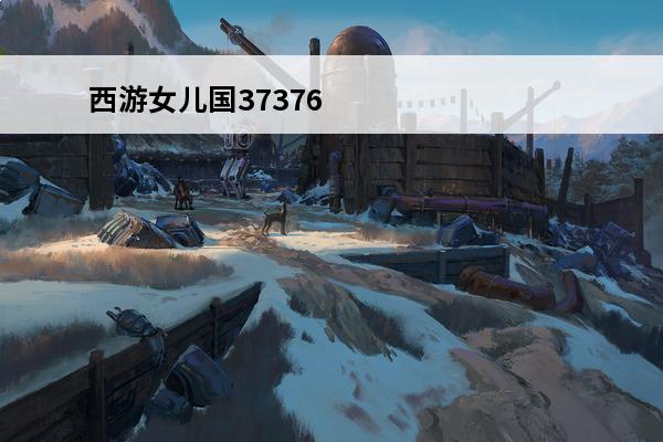 西游女儿国37376版本 西游女儿国37376版本如何下载