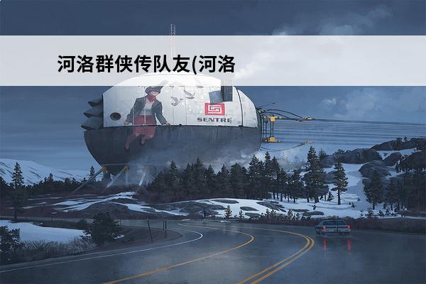 河洛群侠传队友(河洛群侠传怎么入队介绍_河洛群侠传队友(河洛群侠传怎么入队是什么(河洛群侠传山贼)