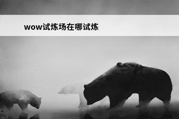 wow试炼场在哪试炼