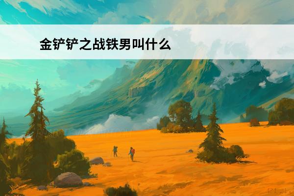 金铲铲之战铁男叫什么 金铲铲之战 金铲铲之战s8.5铁男给什么装备？