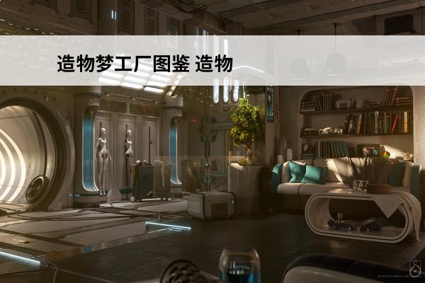 造物梦工厂图鉴 造物梦工厂怎么进入(造物梦工厂破解版)
