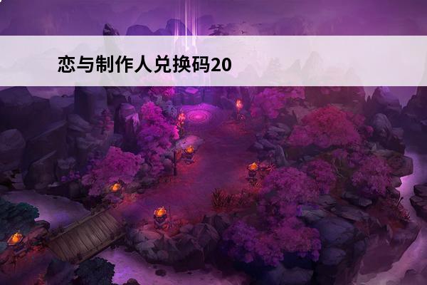 恋与制作人兑换码2020 恋与制作人兑换码2020相关内容(恋与制作人兑换码是怎么获得?)