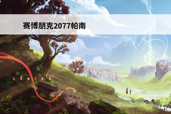 赛博朋克2077帕南怎么攻略 赛博朋克2077帕南攻略（赛博朋克2077帕南攻略完之后）