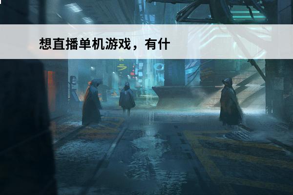 想直播单机游戏，有什么比较好玩的游戏推荐？(比较新的直播游戏)