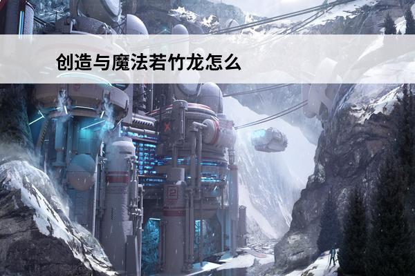 创造与魔法若竹龙怎么获得-创造与魔法若竹龙获取方法介绍(创造与魔法若竹龙怎么获得)