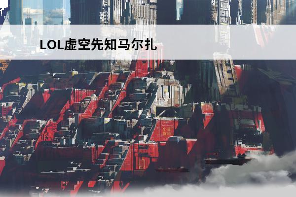 LOL虚空先知马尔扎哈使用分析介绍_LOL虚空先知马尔扎哈使用分析是什么(虚空先知马尔扎哈)