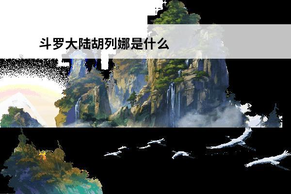 斗罗大陆胡列娜是什么