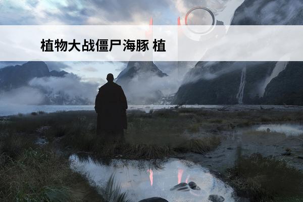 植物大战僵尸海豚 植物大战僵尸杂交版海豚机枪骑士属性介绍