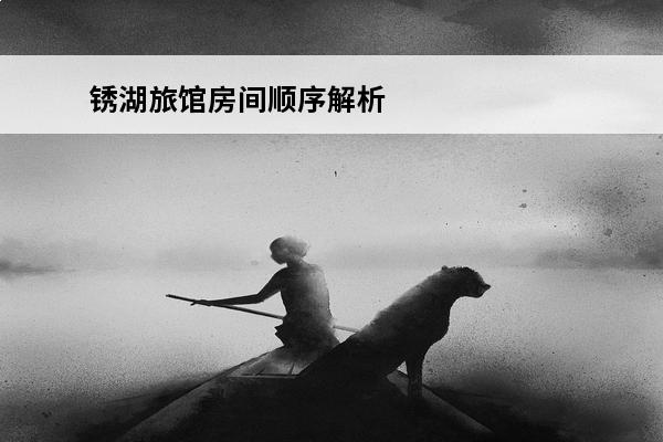 锈湖旅馆房间顺序解析(锈湖旅馆攻略房间顺序)