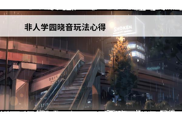 非人学园晓音玩法心得分享介绍_非人学园晓音玩法心得分享是什么(非人学园晓音技能)