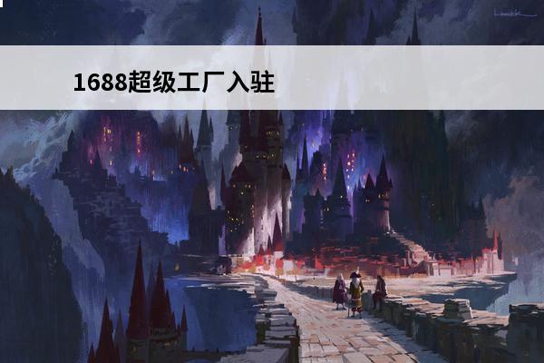 1688超级工厂入驻