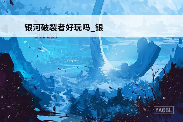 银河破裂者好玩吗_银