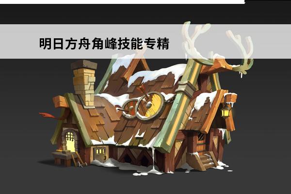 明日方舟角峰技能专精 明日方舟角峰怎么样明日方舟角峰技能资料一览