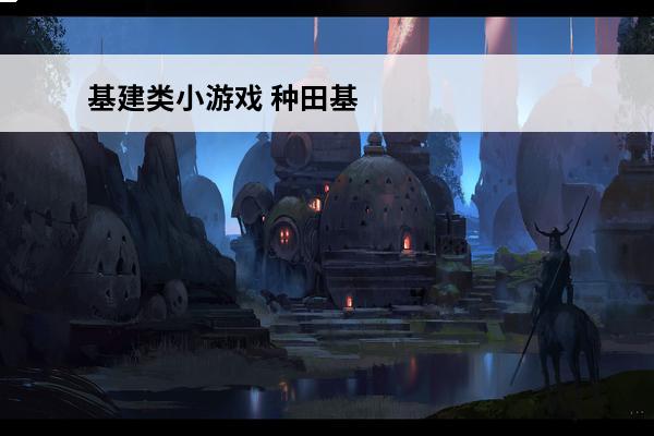 基建类小游戏 种田基建类手游