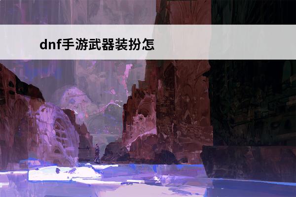 dnf手游武器装扮怎么获得 DNF手游武器装扮怎么获得