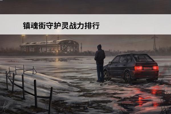 镇魂街守护灵战力排行