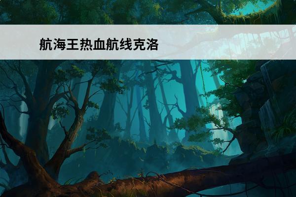 航海王热血航线克洛 航海王热血航线克洛属性怎么样-航海王热血航线克洛属性攻略[图文]