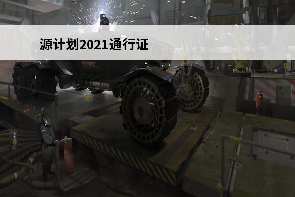 源计划2021通行证（源计划2021通行证任务）(星战和源计划)